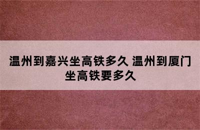 温州到嘉兴坐高铁多久 温州到厦门坐高铁要多久